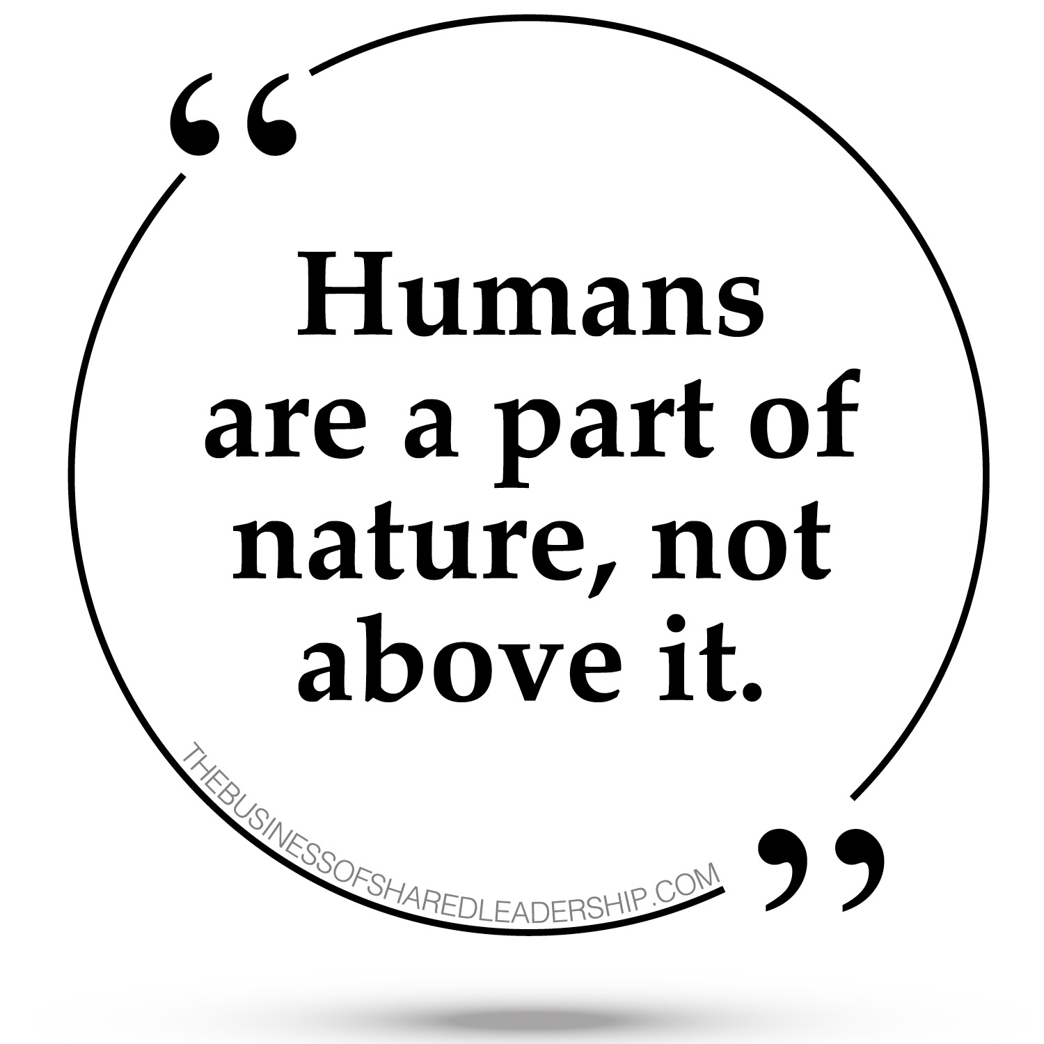 Humans are a part of nature, not above it. - The Business of Shared  Leadership