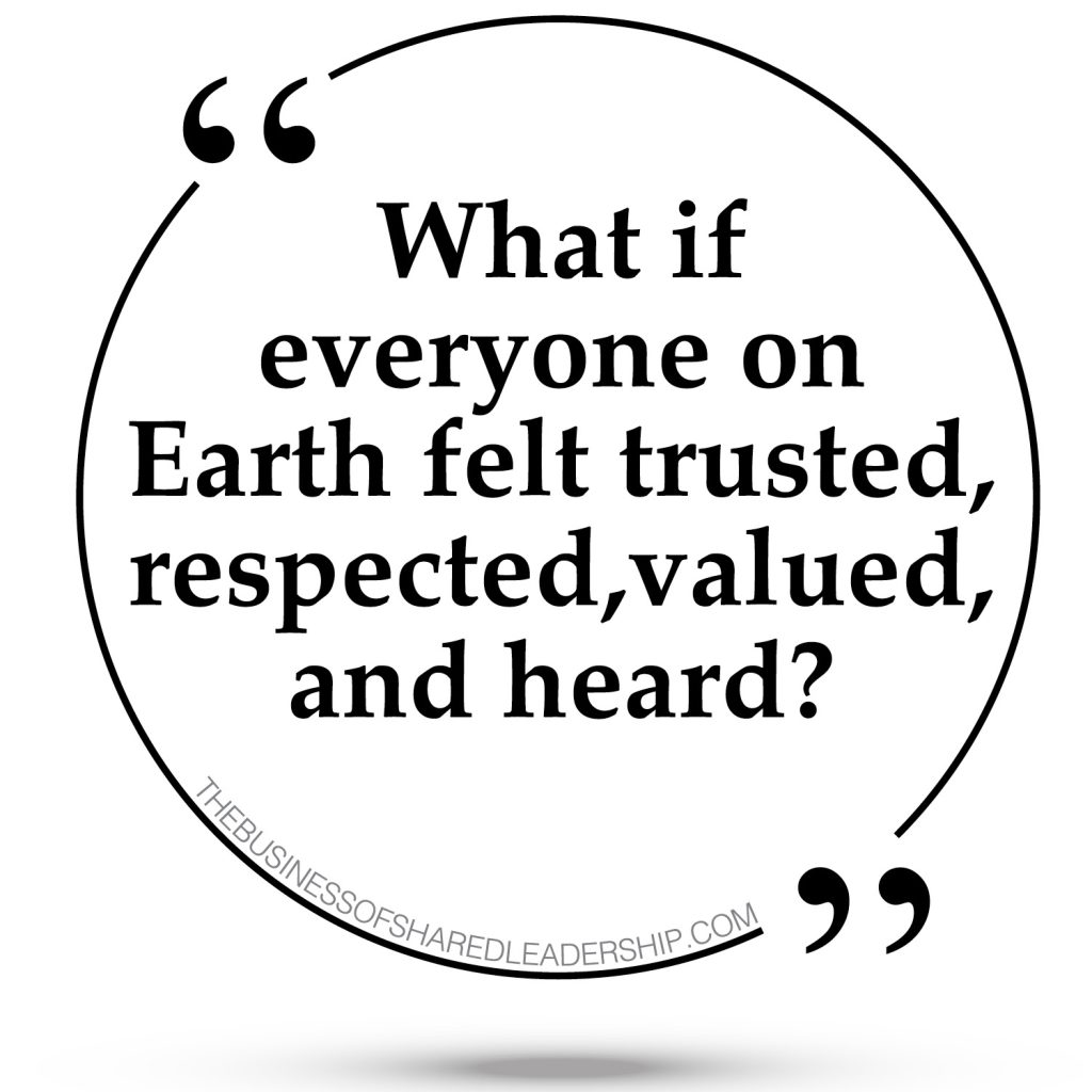 What if everyone on Earth felt trusted, respected, valued, and heard? quote bubble
